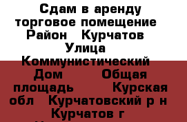 Сдам в аренду торговое помещение › Район ­ Курчатов › Улица ­ Коммунистический › Дом ­ 32 › Общая площадь ­ 24 - Курская обл., Курчатовский р-н, Курчатов г. Недвижимость » Помещения аренда   . Курская обл.